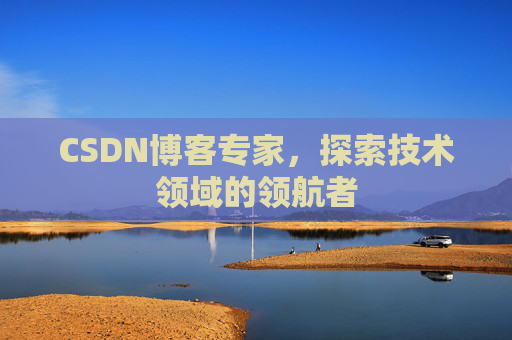 CSDN博客专家,探索技术领域的领航者 CSDN博客专家,探索技术领域的领航者